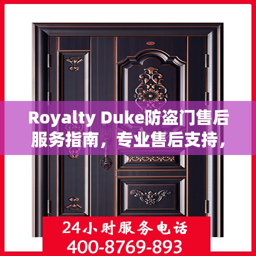 Royalty Duke防盗门售后服务指南，专业售后支持，最新攻略与400电话服务解析