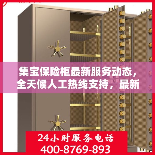 集宝保险柜最新服务动态，全天候人工热线支持，最新资讯随时掌握