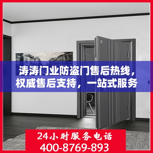 涛涛门业防盗门售后热线，权威售后支持，一站式服务体验