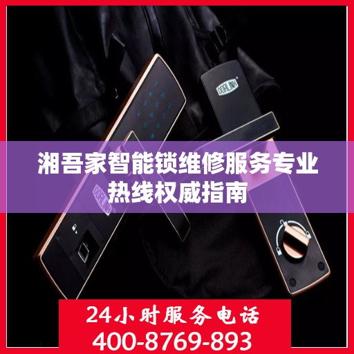 湘吾家智能锁维修服务专业热线权威指南