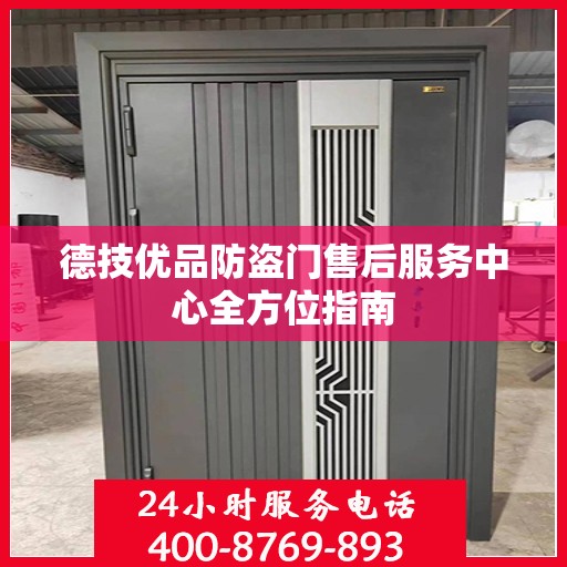 德技优品防盗门售后服务中心全方位指南