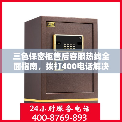 三色保密柜售后客服热线全面指南，拨打400电话解决所有问题！