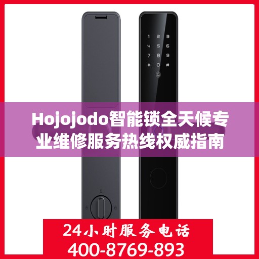 Hojojodo智能锁全天候专业维修服务热线权威指南