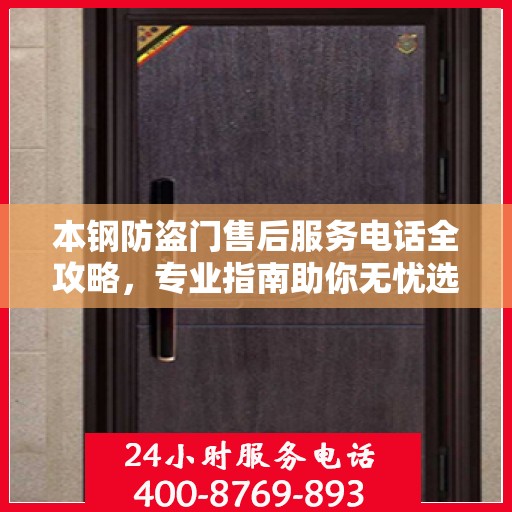 本钢防盗门售后服务电话全攻略，专业指南助你无忧选购安装