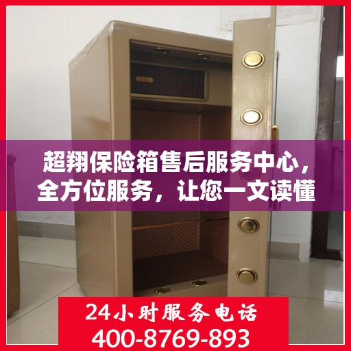超翔保险箱售后服务中心，全方位服务，让您一文读懂！
