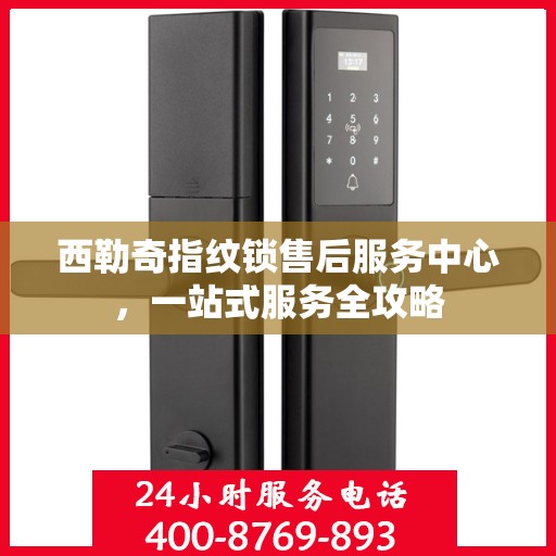 西勒奇指纹锁售后服务中心，一站式服务全攻略