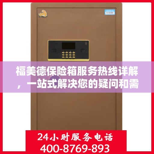 福美德保险箱服务热线详解，一站式解决您的疑问和需求