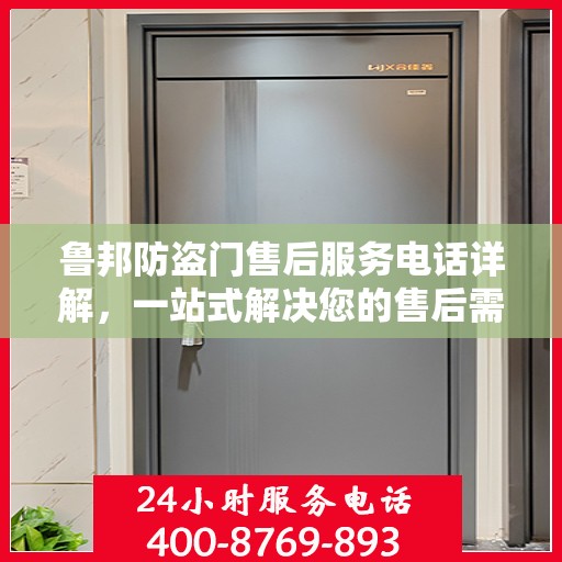 鲁邦防盗门售后服务电话详解，一站式解决您的售后需求