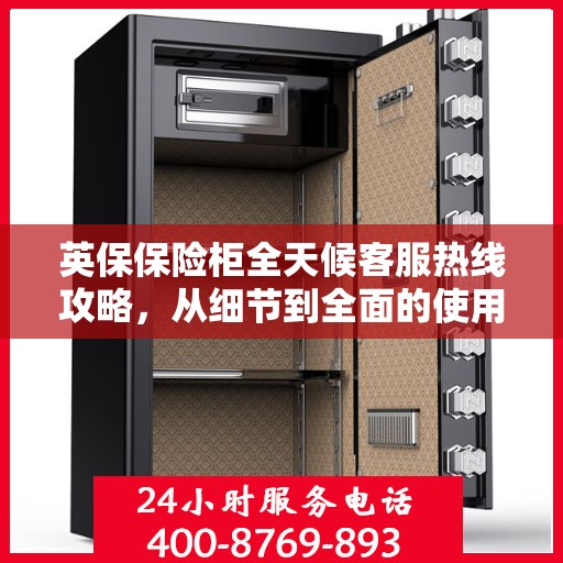 英保保险柜全天候客服热线攻略，从细节到全面的使用指南