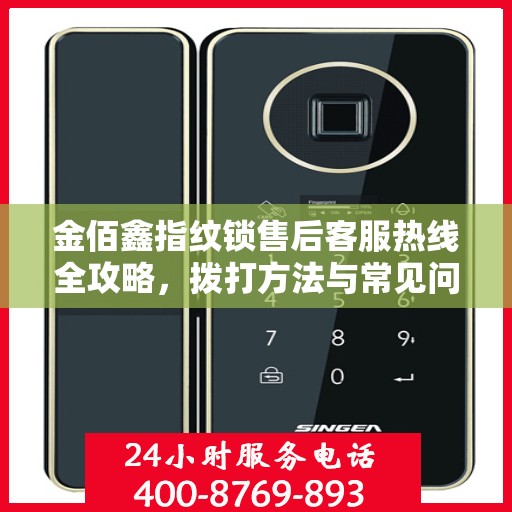 金佰鑫指纹锁售后客服热线全攻略，拨打方法与常见问题解答
