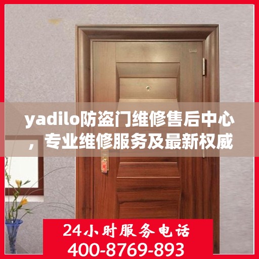 yadilo防盗门维修售后中心，专业维修服务及最新权威推荐指南