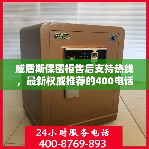 威盾斯保密柜售后支持热线，最新权威推荐的400电话服务