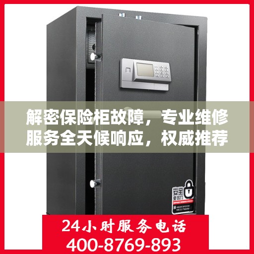 解密保险柜故障，专业维修服务全天候响应，权威推荐解决方案