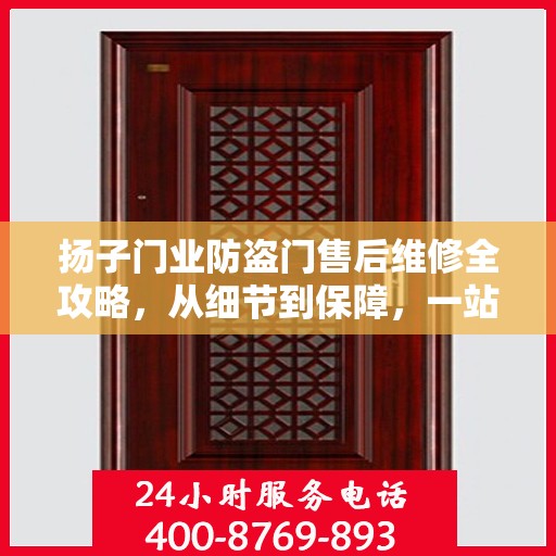 扬子门业防盗门售后维修全攻略，从细节到保障，一站式服务解析