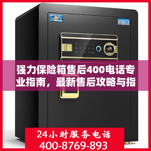 强力保险箱售后400电话专业指南，最新售后攻略与指南