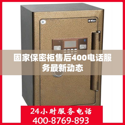 固家保密柜售后400电话服务最新动态