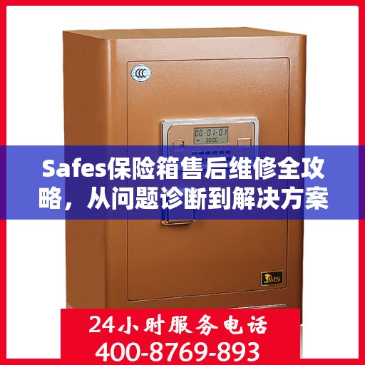 Safes保险箱售后维修全攻略，从问题诊断到解决方案的详细指南