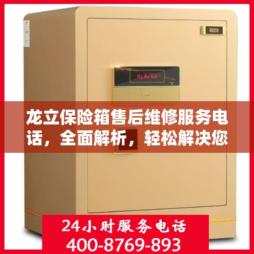 龙立保险箱售后维修服务电话，全面解析，轻松解决您的维修难题