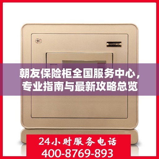 朝友保险柜全国服务中心，专业指南与最新攻略总览