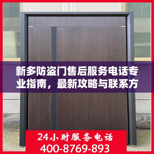新多防盗门售后服务电话专业指南，最新攻略与联系方式