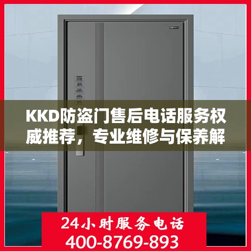 KKD防盗门售后电话服务权威推荐，专业维修与保养解决方案