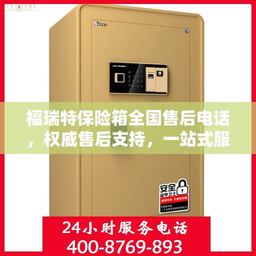 福瑞特保险箱全国售后电话，权威售后支持，一站式服务体验