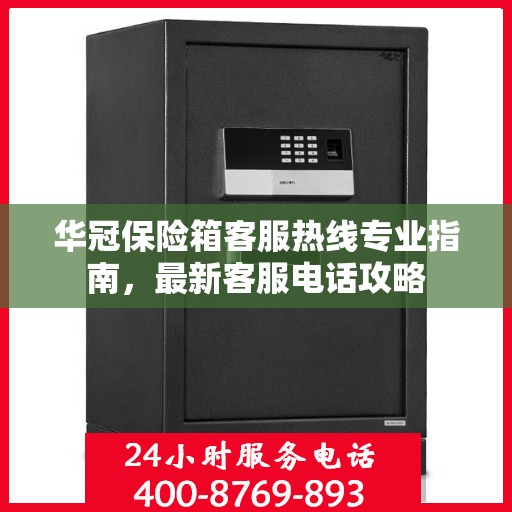 华冠保险箱客服热线专业指南，最新客服电话攻略