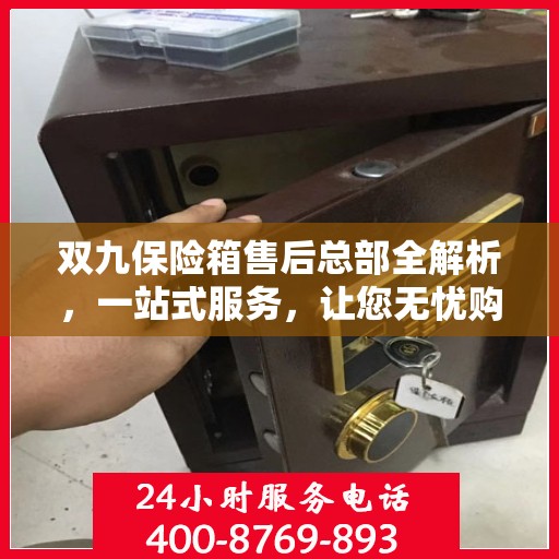 双九保险箱售后总部全解析，一站式服务，让您无忧购选