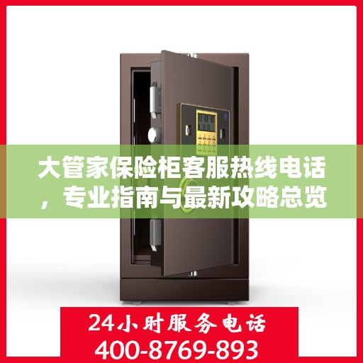 大管家保险柜客服热线电话，专业指南与最新攻略总览