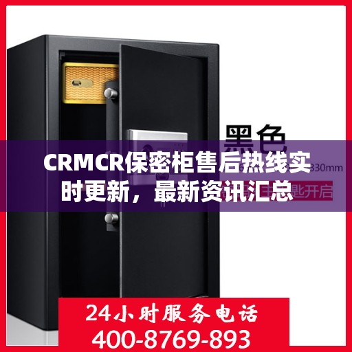 CRMCR保密柜售后热线实时更新，最新资讯汇总