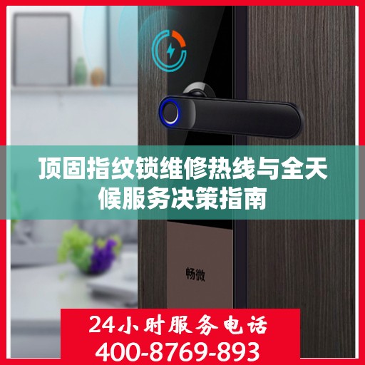 顶固指纹锁维修热线与全天候服务决策指南