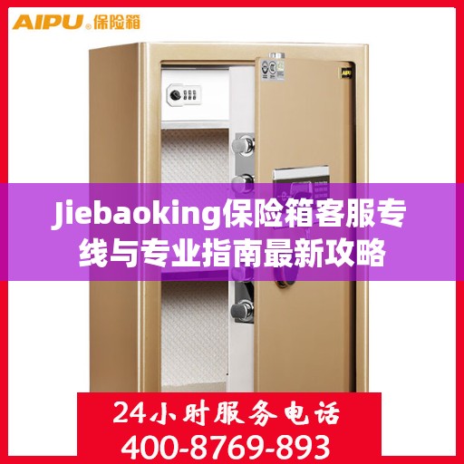 Jiebaoking保险箱客服专线与专业指南最新攻略