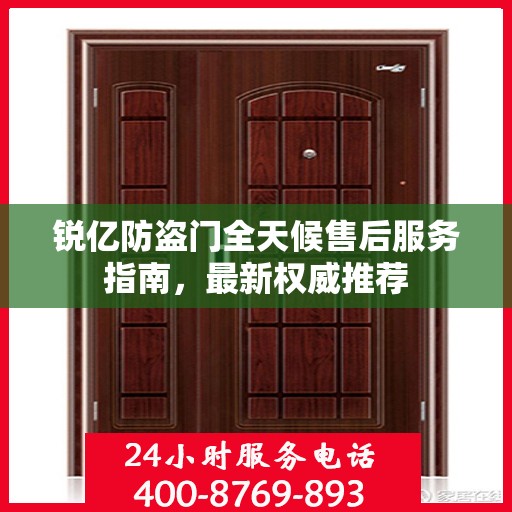 锐亿防盗门全天候售后服务指南，最新权威推荐