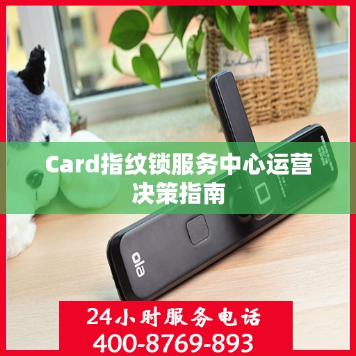 Card指纹锁服务中心运营决策指南