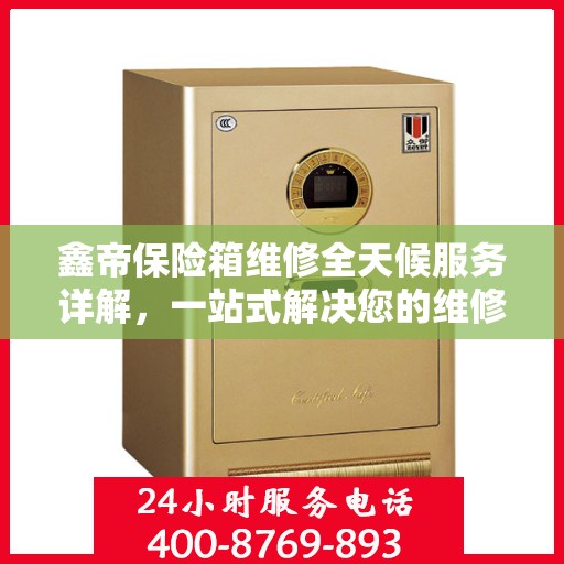 鑫帝保险箱维修全天候服务详解，一站式解决您的维修需求
