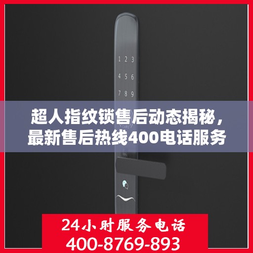 超人指纹锁售后动态揭秘，最新售后热线400电话服务升级进展
