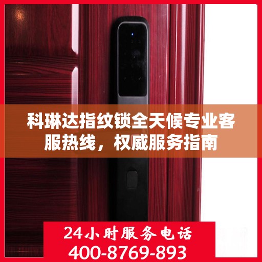 科琳达指纹锁全天候专业客服热线，权威服务指南