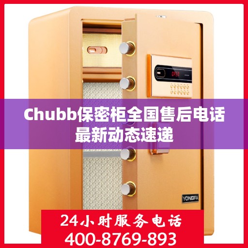 Chubb保密柜全国售后电话最新动态速递