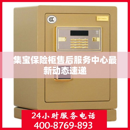 集宝保险柜售后服务中心最新动态速递