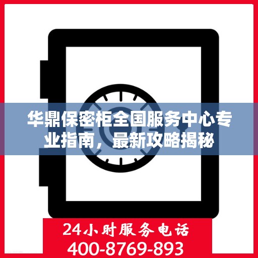华鼎保密柜全国服务中心专业指南，最新攻略揭秘