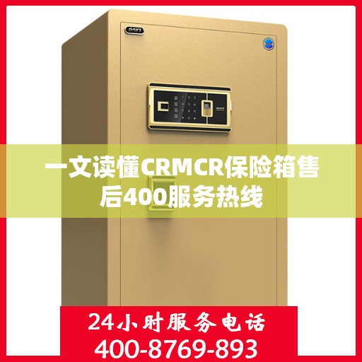 一文读懂CRMCR保险箱售后400服务热线