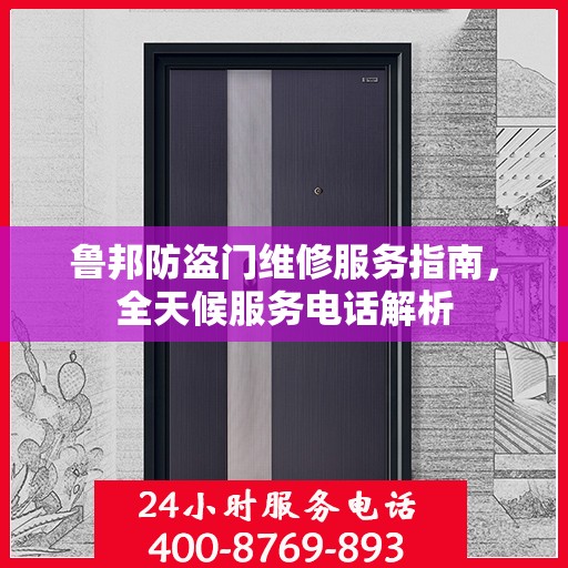 鲁邦防盗门维修服务指南，全天候服务电话解析
