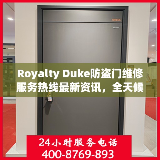 Royalty Duke防盗门维修服务热线最新资讯，全天候维修保障，守护您的安全门户