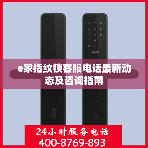 e家指纹锁客服电话最新动态及咨询指南