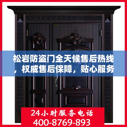 松岩防盗门全天候售后热线，权威售后保障，贴心服务不打烊
