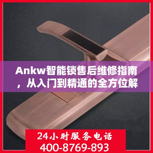 Ankw智能锁售后维修指南，从入门到精通的全方位解析