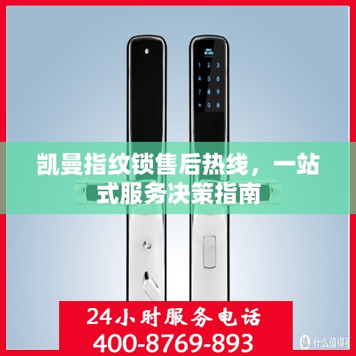 凯曼指纹锁售后热线，一站式服务决策指南