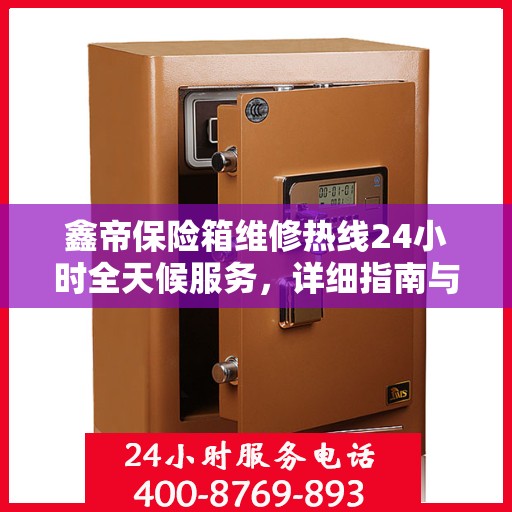 鑫帝保险箱维修热线24小时全天候服务，详细指南与全面攻略
