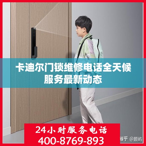 卡迪尔门锁维修电话全天候服务最新动态