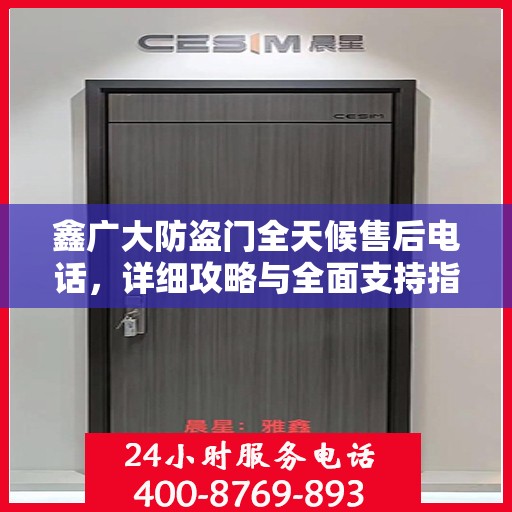 鑫广大防盗门全天候售后电话，详细攻略与全面支持指南
